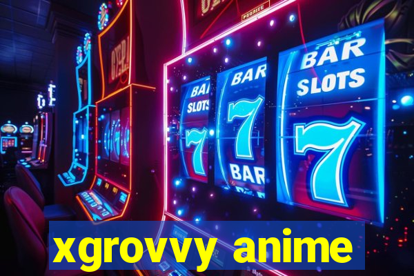 xgrovvy anime